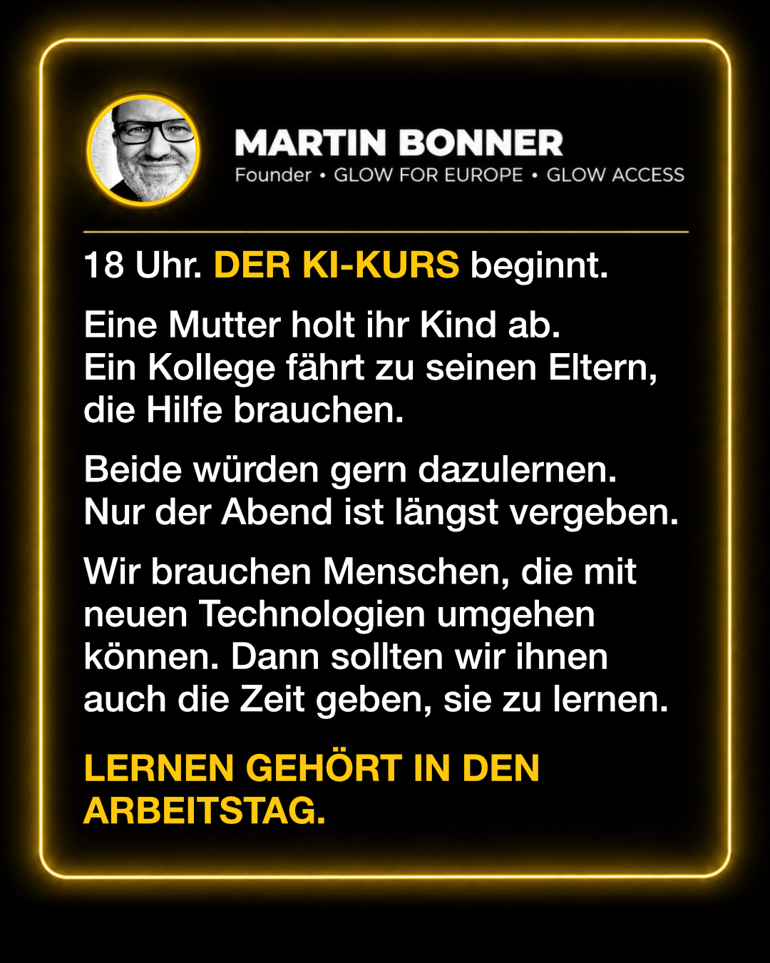 Ich glaube, wir würden bei der Weiterbildung viel mehr erreichen, wenn wir Lernen ganz selbstverständlich als Teil der Arbeit betrachten. Die Fähigkeiten von morgen entstehen schließlich während unseres heutigen Alltags. Martin Bonner · GLOW FOR EUROPE For a sovereign, future-ready Europe.